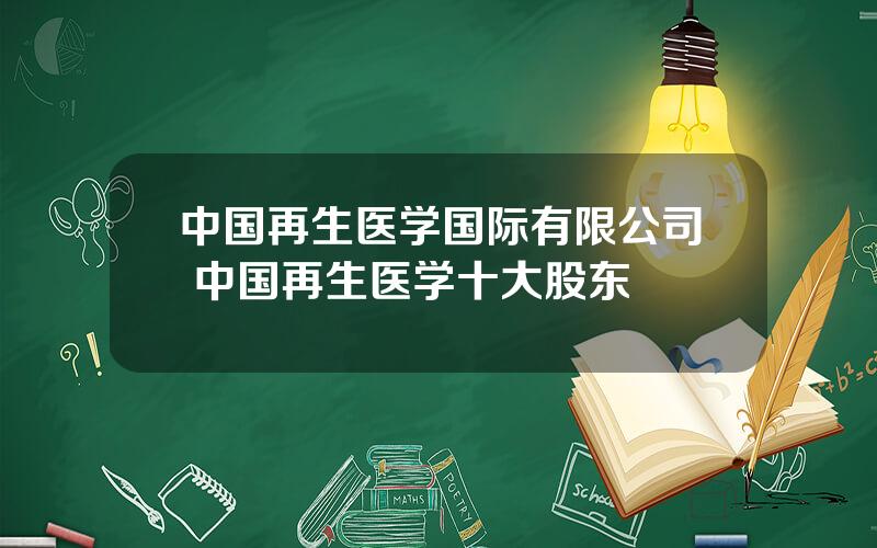 中国再生医学国际有限公司 中国再生医学十大股东